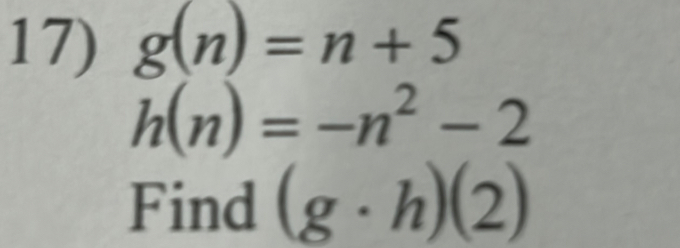 g(n)=n+5
h(n)=-n^2-2
Find (g· h)(2)