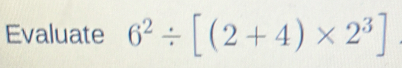 Evaluate 6^2/ [(2+4)* 2^3]