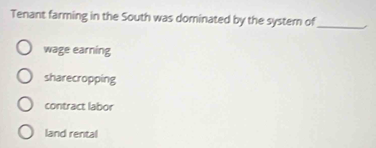 Tenant farming in the South was dominated by the systern of_
wage earning
sharecropping
contract labor
land rental