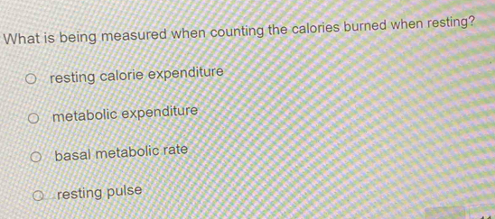 What is being measured when counting the calories burned when resting?
resting calorie expenditure
metabolic expenditure
basal metabolic rate
resting pulse