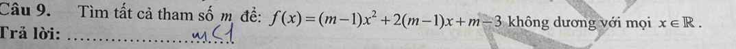 Tìm tất cả tham số m đề: f(x)=(m-1)x^2+2(m-1)x+m-3 không dương với mọi x∈ R. 
Trả lời:_