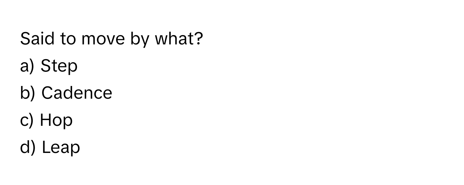 Said to move by what?
a) Step
b) Cadence
c) Hop
d) Leap