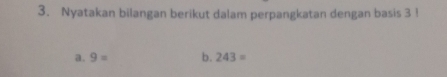 Nyatakan bilangan berikut dalam perpangkatan dengan basis 3! 
a. 9= b. 243=