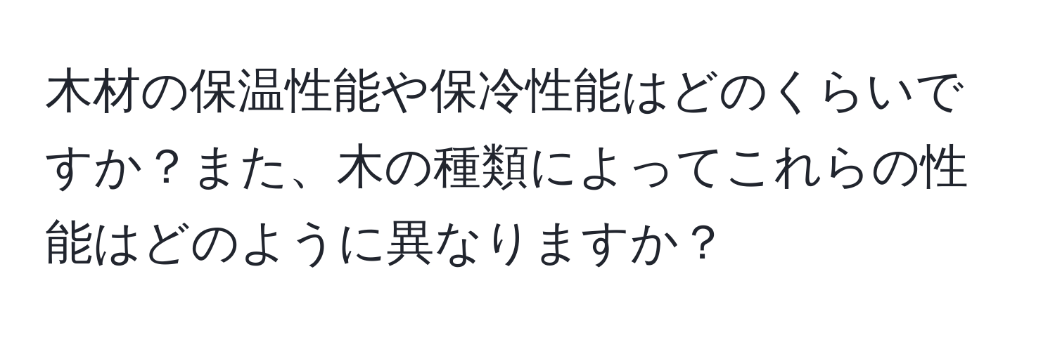 木材の保温性能や保冷性能はどのくらいですか？また、木の種類によってこれらの性能はどのように異なりますか？