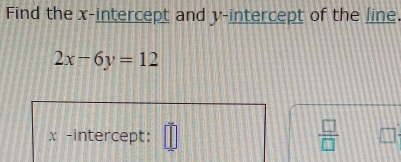 Find the x-intercept and y-intercept of the line.
2x-6y=12
x -intercept: 
 □ /□  