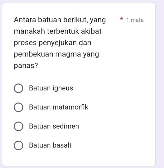 Antara batuan berikut, yang * 1 mata
manakah terbentuk akibat
proses penyejukan dan
pembekuan magma yang
panas?
Batuan igneus
Batuan matamorfik
Batuan sedimen
Batuan basalt