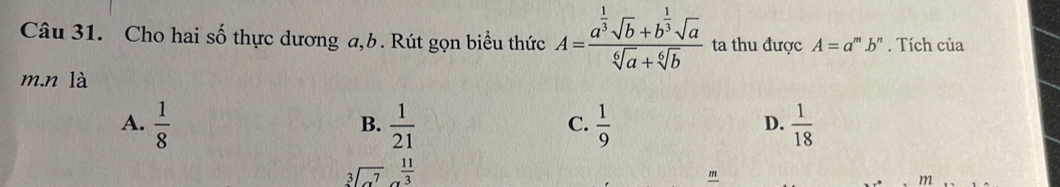 Cho hai số thực dương a, b. Rút gọn biểu thức A=frac a^(frac 1)3sqrt(b)+b^(frac 1)3sqrt(a)sqrt[6](a)+sqrt[6](b) ta thu được A=a^m.b^n. Tích của
m.n là
A.  1/8   1/21   1/9   1/18 
B.
C.
D.
beginarrayr  3encloselongdiv a^7endarray  11/3 
m
m