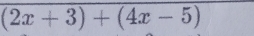 (2x+3)+(4x-5)