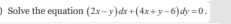 ) Solve the equation (2x-y)dx+(4x+y-6)dy=0.