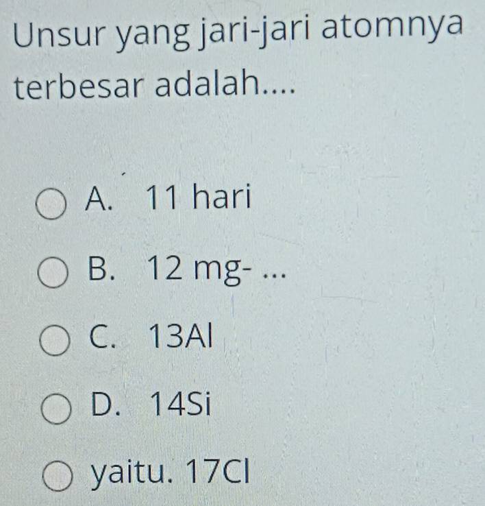 Unsur yang jari-jari atomnya
terbesar adalah....
A. 11 hari
B. 12 mg - ...
C. 13Al
D. 14Si
yaitu. 17Cl