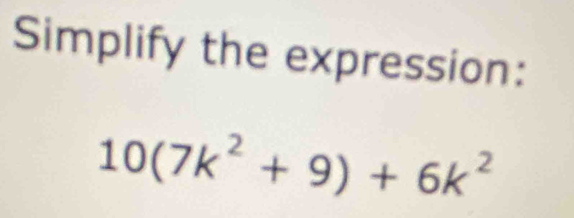 Simplify the expression:
10(7k^2+9)+6k^2