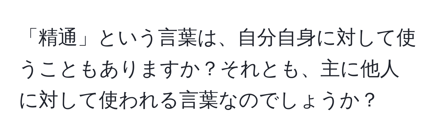 「精通」という言葉は、自分自身に対して使うこともありますか？それとも、主に他人に対して使われる言葉なのでしょうか？