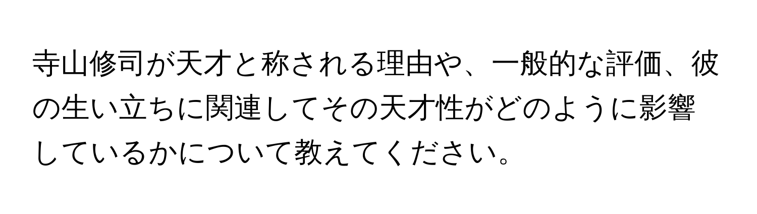 寺山修司が天才と称される理由や、一般的な評価、彼の生い立ちに関連してその天才性がどのように影響しているかについて教えてください。