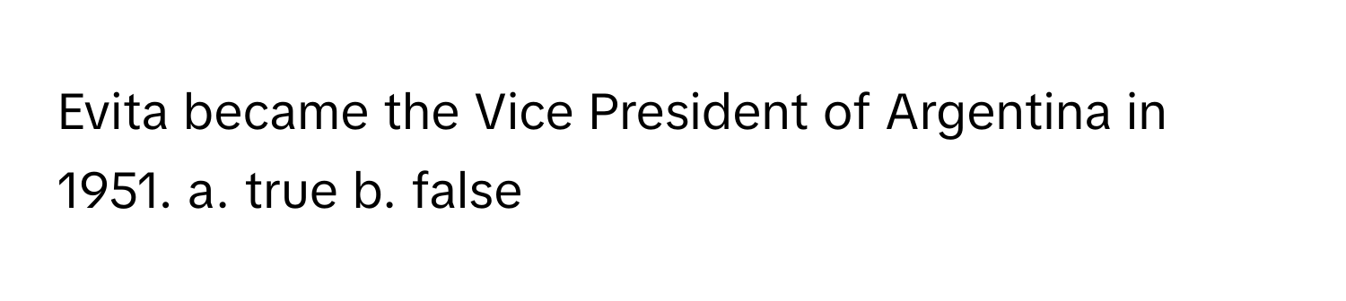 Evita became the Vice President of Argentina in 1951. a. true b. false