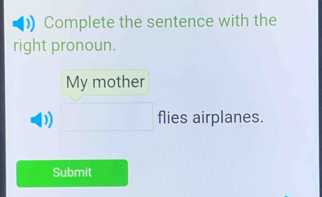 Complete the sentence with the 
right pronoun. 
My mother 
flies airplanes. 
Submit