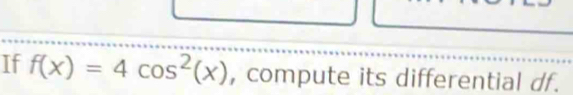 If f(x)=4cos^2(x) , compute its differential df.