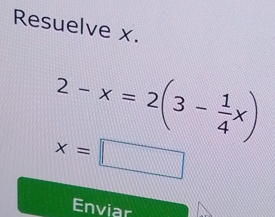 Resuelve x.
2-x=2(3- 1/4 x)
x=□
Enviar