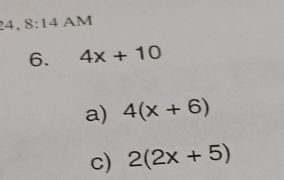 24, 8:14 AM 
6. 4x+10
a) 4(x+6)
c) 2(2x+5)