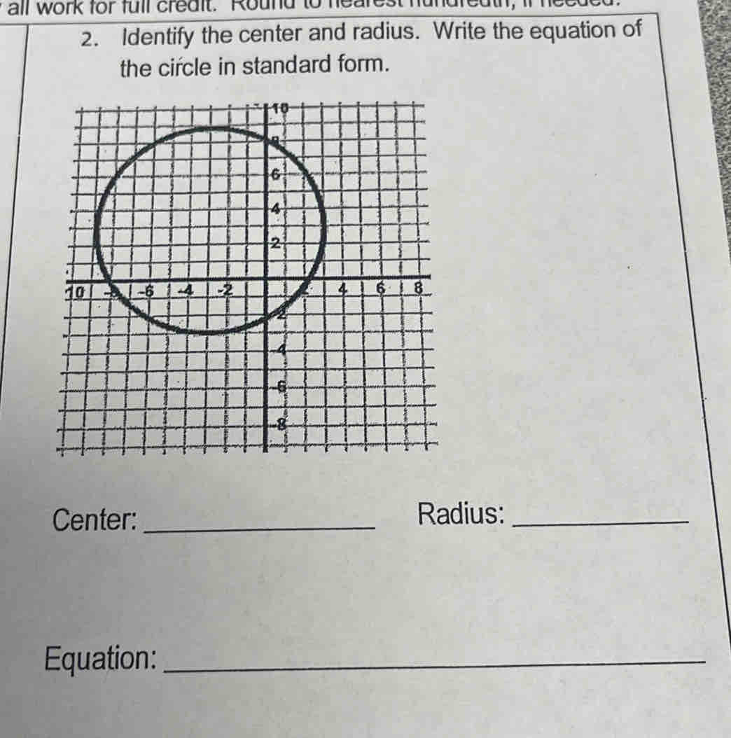 all work for full credit. Round to 
2. Identify the center and radius. Write the equation of 
the circle in standard form. 
Center:_ Radius:_ 
Equation:_