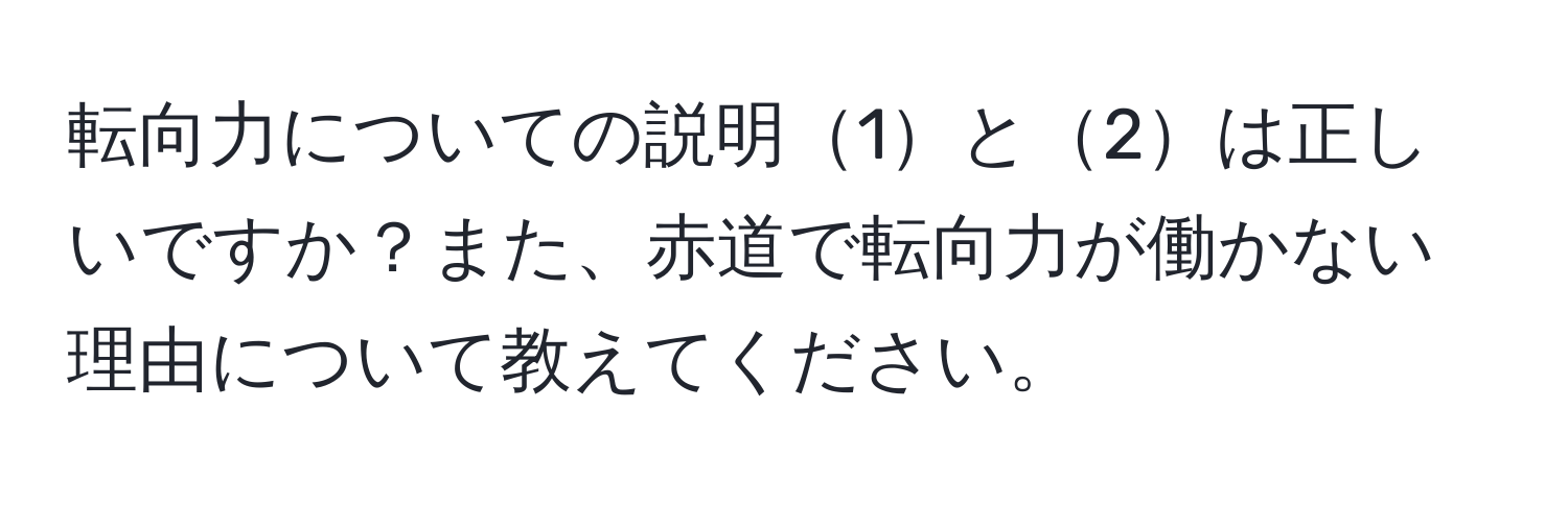 転向力についての説明1と2は正しいですか？また、赤道で転向力が働かない理由について教えてください。