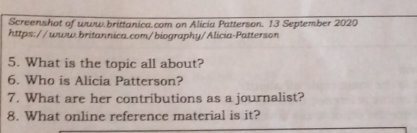 Screenshot of www.brittanica.com on Alicia Patterson. 13 September 2020 
https://www.britannica.com/biography/Alicia-Patterson 
5. What is the topic all about? 
6. Who is Alicia Patterson? 
7. What are her contributions as a journalist? 
8. What online reference material is it?