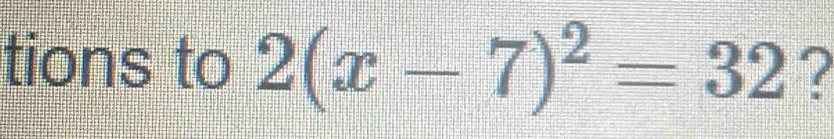 tions to 2(x-7)^2=32 ?