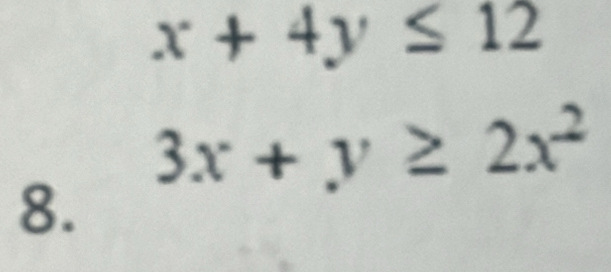 x+4y≤ 12
3x+y≥ 2x^2
8.