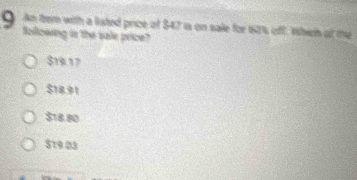 An tern with a listed price of $47 is on sale for 62% off. Which at the
following is the sale price?
$19.17
$18.91
$18.80
519.03