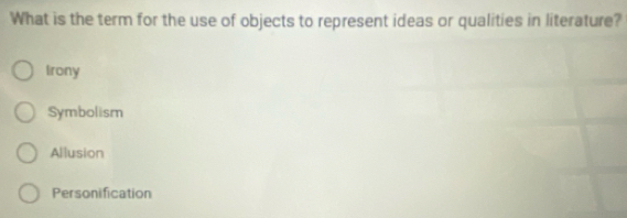 What is the term for the use of objects to represent ideas or qualities in literature?
Irony
Symbolism
Allusion
Personification