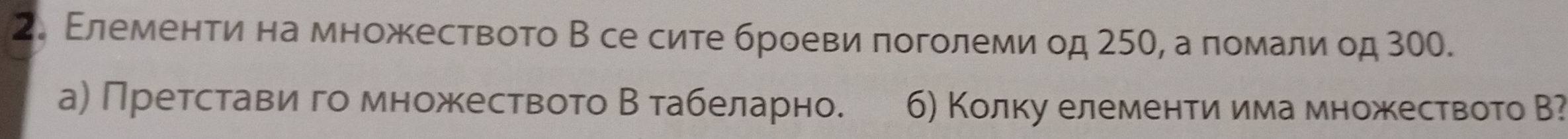 Εлементиена множеството В се сите броеви πоголеми од 250, а помали од 300. 
а) Претстави го множеството Β табеларно. 6) Колку елементиη има множеството В?