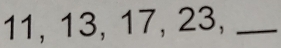 11, 13, 17, 23,_