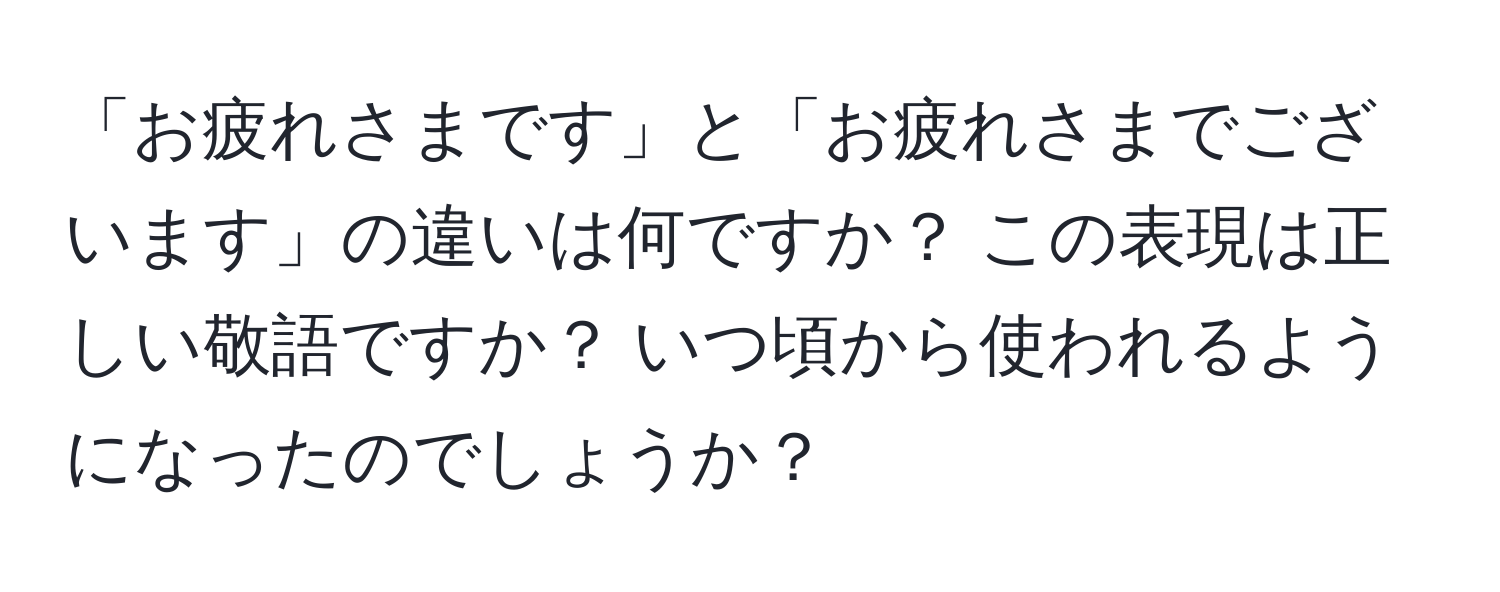 「お疲れさまです」と「お疲れさまでございます」の違いは何ですか？ この表現は正しい敬語ですか？ いつ頃から使われるようになったのでしょうか？