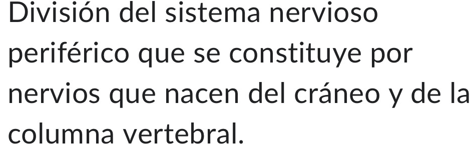 División del sistema nervioso 
periférico que se constituye por 
nervios que nacen del cráneo y de la 
columna vertebral.