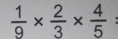  1/9 *  2/3 *  4/5 =