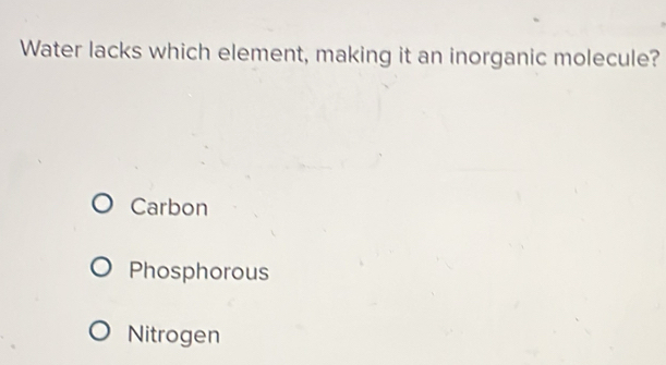 Water lacks which element, making it an inorganic molecule?
Carbon
Phosphorous
Nitrogen