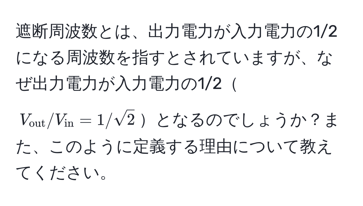 遮断周波数とは、出力電力が入力電力の1/2になる周波数を指すとされていますが、なぜ出力電力が入力電力の1/2$V_out / V_in = 1 / sqrt(2)$となるのでしょうか？また、このように定義する理由について教えてください。