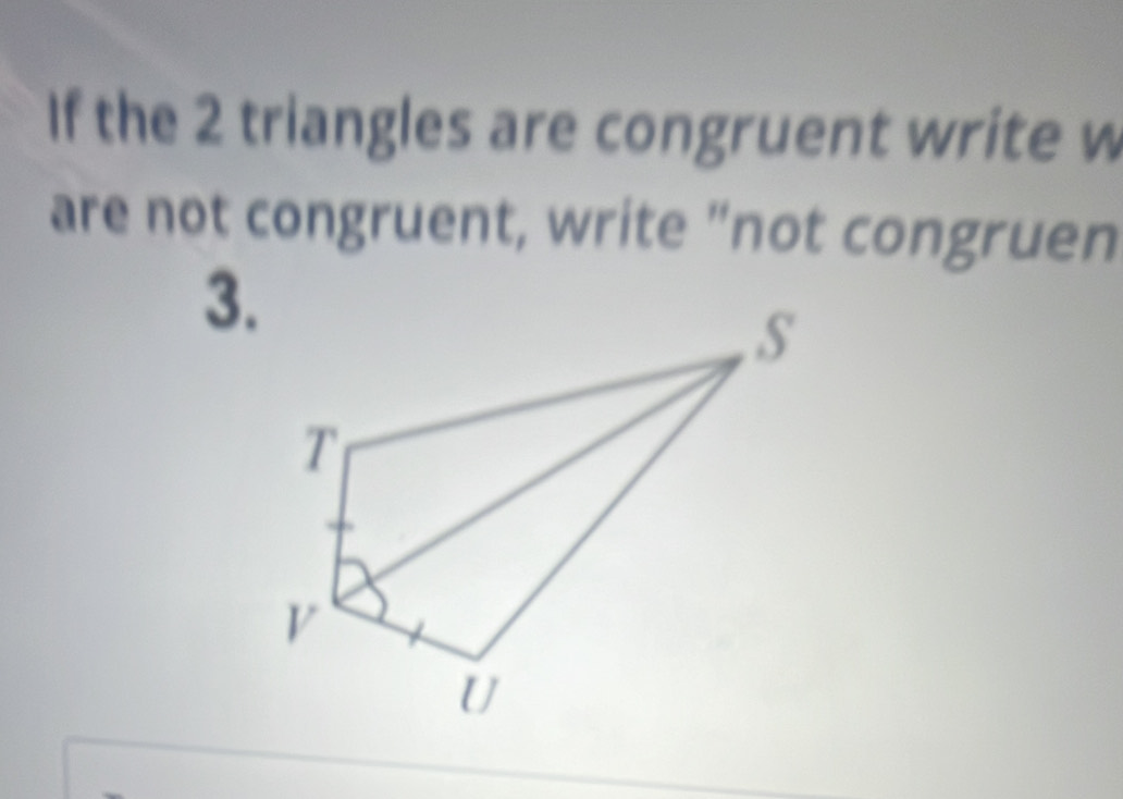 If the 2 triangles are congruent write w 
are not congruent, write "not congruen 
3.