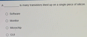 A_ is many transistors lined up on a single piece of silicon.
Software
Monitor
Microchip
GUI