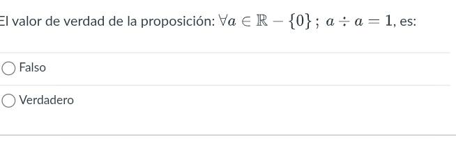 El valor de verdad de la proposición: forall a∈ R- 0; a/ a=1 , es:
Falso
Verdadero