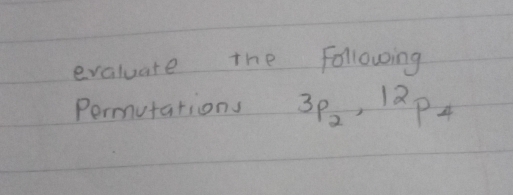 evaluate the following 
Permutations 3p_2, 12p_4