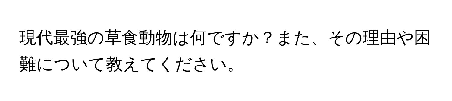 現代最強の草食動物は何ですか？また、その理由や困難について教えてください。