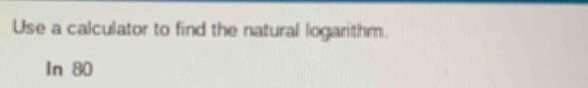 Use a calculator to find the natural logarithm. 
In 80