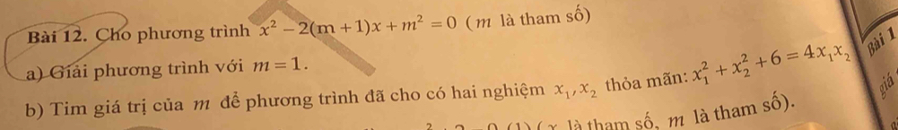 Cho phương trình x^2-2(m+1)x+m^2=0 ( m là tham số) 
a) Giải phương trình với m=1. 
b) Tim giá trị của m để phương trình đã cho có hai nghiệm x_1, x_2 thỏa mãn: x_1^(2+x_2^2+6=4x_1)x_2 Bài 1 
(x1a tham số, m là tham số). gia