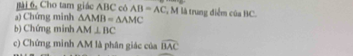 Cho tam giác ABC có AB=AC , M là trung điểm của BC. 
a) Chứng minh △ AMB=△ AMC
b) Chứng minh AM⊥ BC
c) Chứng mình AM là phân giác của widehat BAC