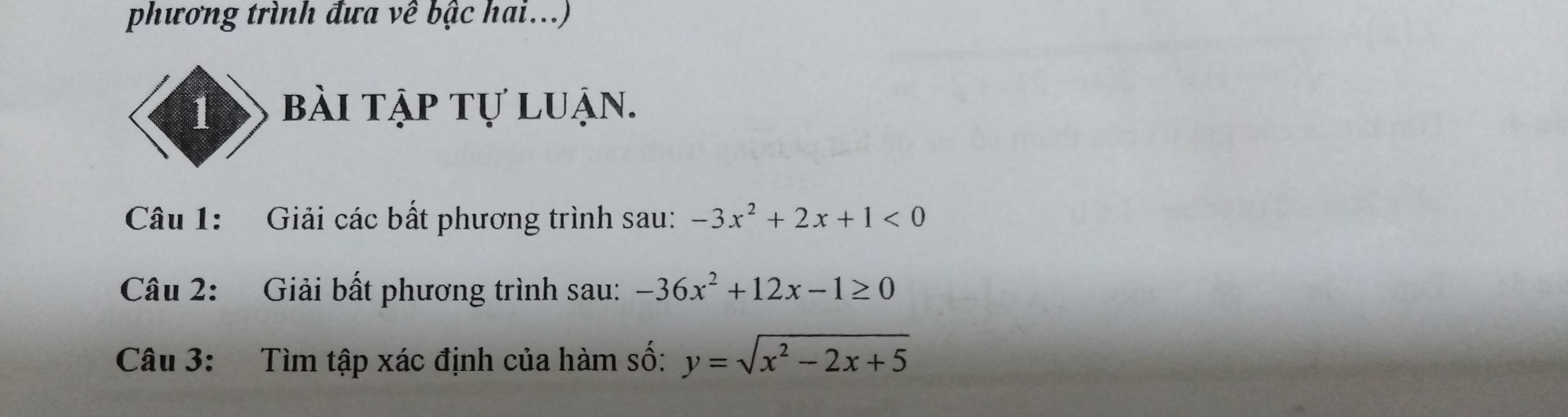 phương trình đưa về bậc hai...)
1 bài tập tự luận.
Câu 1: Giải các bất phương trình sau: -3x^2+2x+1<0</tex> 
Câu 2: Giải bất phương trình sau: -36x^2+12x-1≥ 0
Câu 3: Tìm tập xác định của hàm số: y=sqrt(x^2-2x+5)