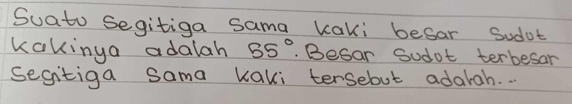 Suato Segitiga sama kaki besar Sudot 
kakinga adalah 55°. Besar Sudot terbesar 
sesitiga sama kaki tersebut adarah. .