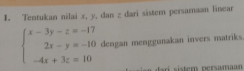 Tentukan nilai x, y, dan z dari sistem persamaan linear
beginarrayl x-3y-z=-17 2x-y=-10 -4x+3z=10endarray. dengan menggunakan invers matriks. 
sian darí sistem persamaan