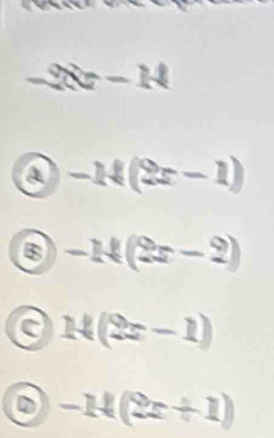 -2x-14
a -14(2x-1)
-14(2x-2)
N(2x-1)
D -14(2x+1)