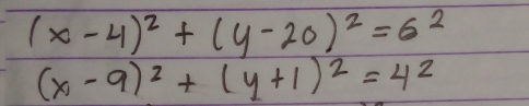 (x-4)^2+(y-20)^2=6^2
(x-9)^2+(y+1)^2=4^2