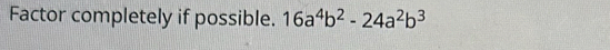 Factor completely if possible. 16a^4b^2-24a^2b^3